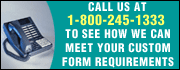 Call 1-800-245-1333 to see how we can meet your custom form requirements.